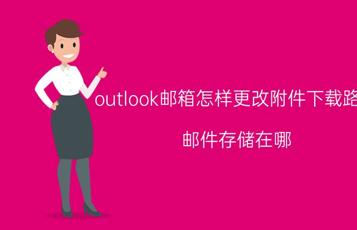 outlook邮箱怎样更改附件下载路径 邮件存储在哪？怎么更改邮件存放位置？